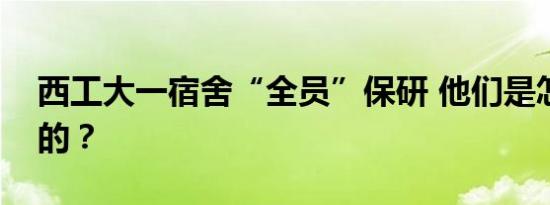 西工大一宿舍“全员”保研 他们是怎么做到的？