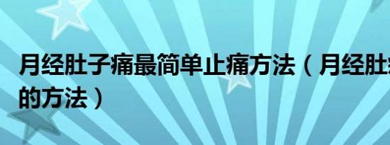 月经肚子痛最简单止痛方法（月经肚疼最有效的方法）