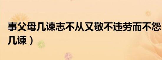 事父母几谏志不从又敬不违劳而不怨（事父母几谏）