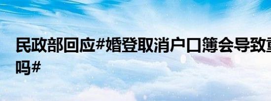 民政部回应#婚登取消户口簿会导致重婚骗婚吗#