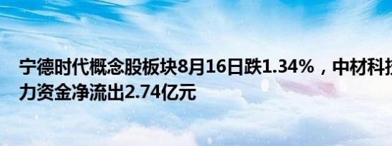 宁德时代概念股板块8月16日跌1.34%，中材科技领跌，主力资金净流出2.74亿元