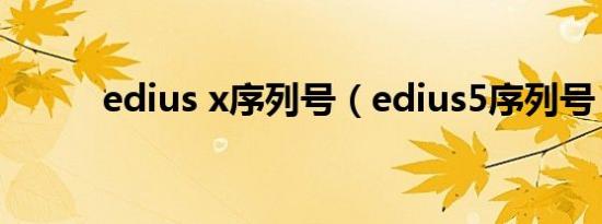 edius x序列号（edius5序列号）