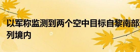 以军称监测到两个空中目标自黎南部进入以色列境内