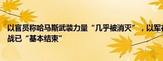 以官员称哈马斯武装力量“几乎被消灭”，以军在加沙的作战已“基本结束”