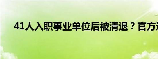 41人入职事业单位后被清退？官方通报