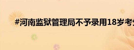 #河南监狱管理局不予录用18岁考生#