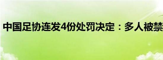 中国足协连发4份处罚决定：多人被禁赛停赛