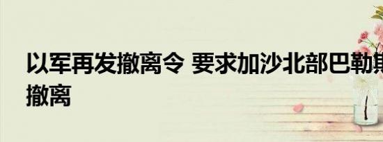 以军再发撤离令 要求加沙北部巴勒斯坦民众撤离