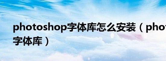 photoshop字体库怎么安装（photoshop字体库）