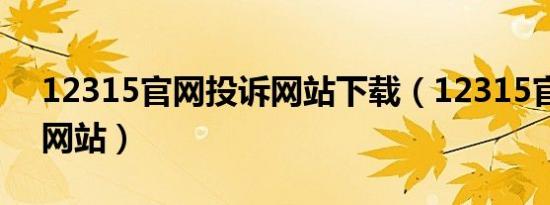 12315官网投诉网站下载（12315官网投诉网站）