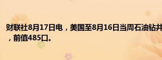 财联社8月17日电，美国至8月16日当周石油钻井总数483口，前值485口。