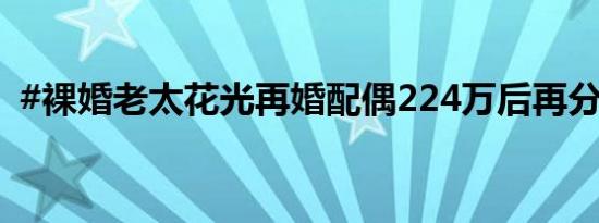 #裸婚老太花光再婚配偶224万后再分遗产#