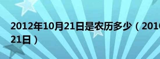 2012年10月21日是农历多少（2010年12月21日）