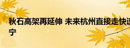 秋石高架再延伸 未来杭州直接走快速路到海宁