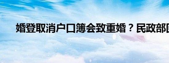 婚登取消户口簿会致重婚？民政部回应