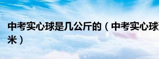 中考实心球是几公斤的（中考实心球满分多少米）