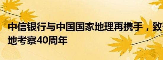 中信银行与中国国家地理再携手，致敬中国极地考察40周年