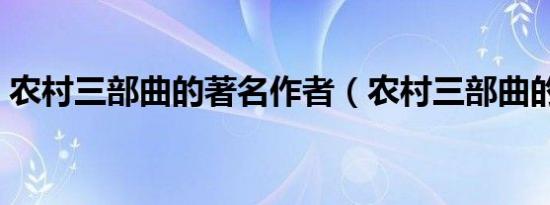 农村三部曲的著名作者（农村三部曲的作家）