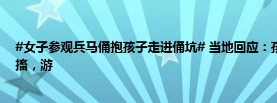 #女子参观兵马俑抱孩子走进俑坑# 当地回应：孩子发烧抽搐，游