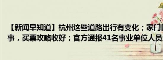 【新闻早知道】杭州这些道路出行有变化；家门口的顶级赛事，买票攻略收好；官方通报41名事业单位人员遭清退