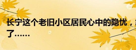 长宁这个老旧小区居民心中的隐忧，终于解除了……