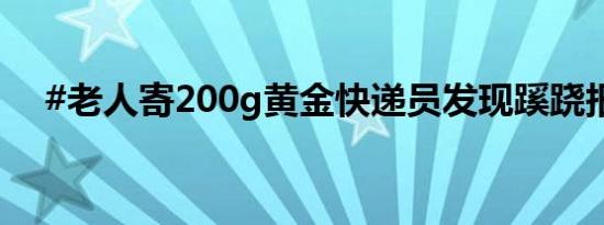 #老人寄200g黄金快递员发现蹊跷报警#