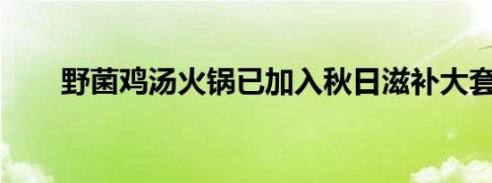 野菌鸡汤火锅已加入秋日滋补大套餐