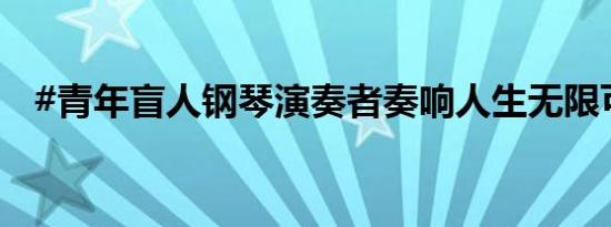 #青年盲人钢琴演奏者奏响人生无限可能#