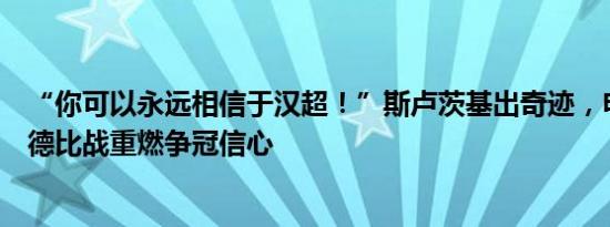 “你可以永远相信于汉超！”斯卢茨基出奇迹，申花队赢下德比战重燃争冠信心