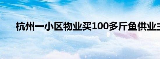 杭州一小区物业买100多斤鱼供业主抓