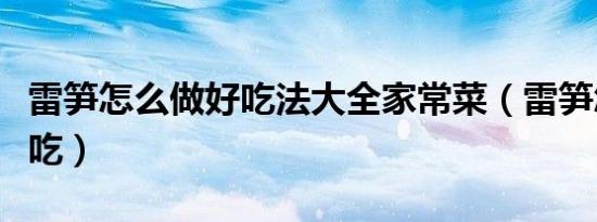 雷笋怎么做好吃法大全家常菜（雷笋怎么做好吃）