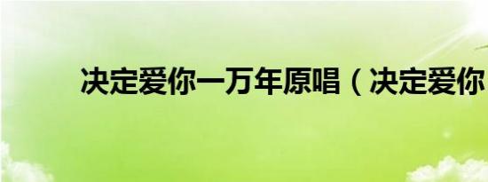 决定爱你一万年原唱（决定爱你）