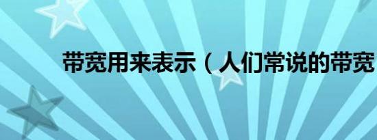 带宽用来表示（人们常说的带宽）