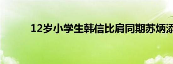 12岁小学生韩信比肩同期苏炳添