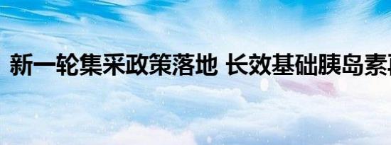 新一轮集采政策落地 长效基础胰岛素再降价