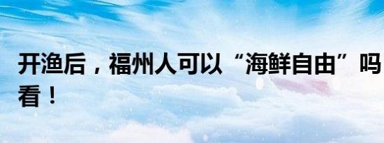 开渔后，福州人可以“海鲜自由”吗？一起来看！