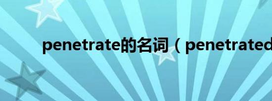 penetrate的名词（penetrated）