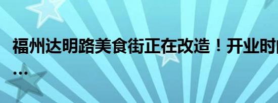 福州达明路美食街正在改造！开业时间就在……