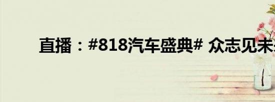 直播：#818汽车盛典# 众志见未来