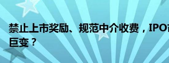 禁止上市奖励、规范中介收费，IPO市场将迎巨变？