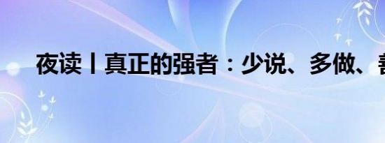 夜读丨真正的强者：少说、多做、善思