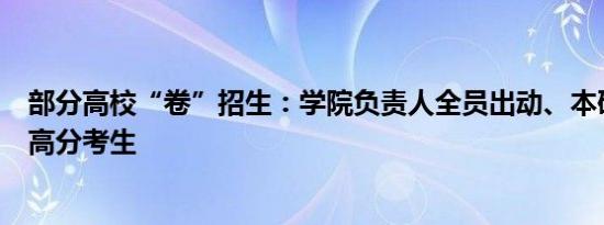 部分高校“卷”招生：学院负责人全员出动、本研贯通吸引高分考生