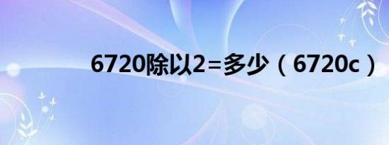 6720除以2=多少（6720c）