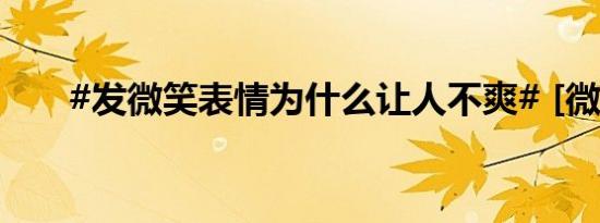 #发微笑表情为什么让人不爽# [微笑]