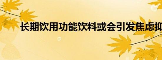 长期饮用功能饮料或会引发焦虑抑郁