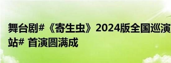 舞台剧#《寄生虫》2024版全国巡演首站昆山站# 首演圆满成