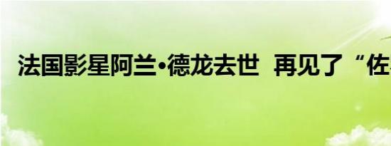 法国影星阿兰·德龙去世  再见了“佐罗”！