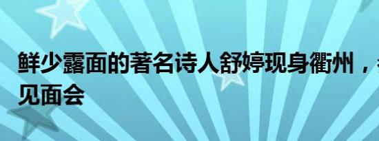 鲜少露面的著名诗人舒婷现身衢州，参加诗友见面会