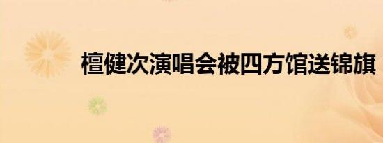 檀健次演唱会被四方馆送锦旗