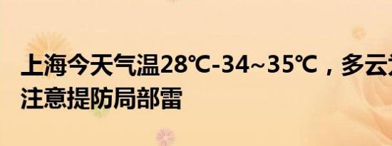 上海今天气温28℃-34~35℃，多云为主，需注意提防局部雷